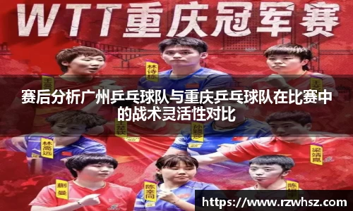 赛后分析广州乒乓球队与重庆乒乓球队在比赛中的战术灵活性对比