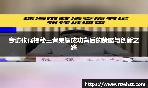 专访张强揭秘王者荣耀成功背后的策略与创新之路