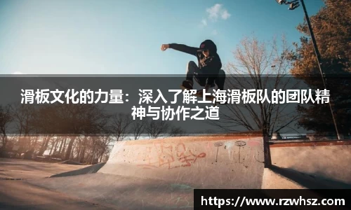 滑板文化的力量：深入了解上海滑板队的团队精神与协作之道