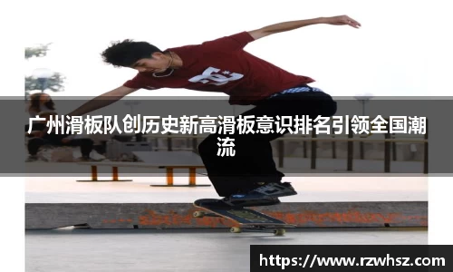 广州滑板队创历史新高滑板意识排名引领全国潮流