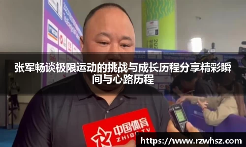 张军畅谈极限运动的挑战与成长历程分享精彩瞬间与心路历程
