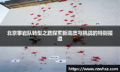 北京攀岩队转型之路探索新高度与挑战的特别报道