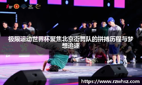 极限运动世界杯聚焦北京街舞队的拼搏历程与梦想追逐