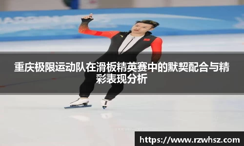 重庆极限运动队在滑板精英赛中的默契配合与精彩表现分析