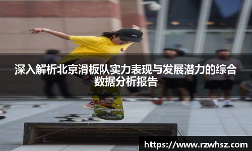 深入解析北京滑板队实力表现与发展潜力的综合数据分析报告