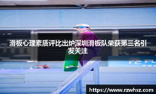 滑板心理素质评比出炉深圳滑板队荣获第三名引发关注