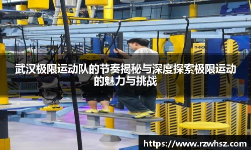 武汉极限运动队的节奏揭秘与深度探索极限运动的魅力与挑战