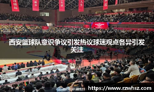 西安篮球队意识争议引发热议球迷观点各异引发关注