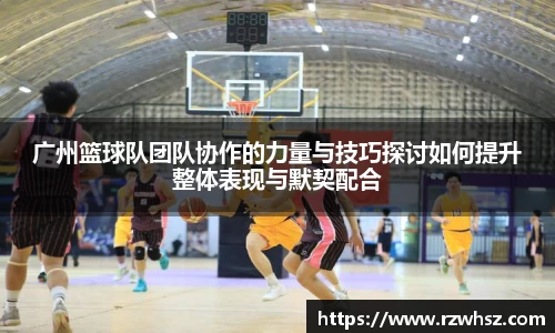 广州篮球队团队协作的力量与技巧探讨如何提升整体表现与默契配合