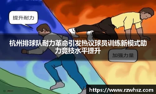 杭州排球队耐力革命引发热议球员训练新模式助力竞技水平提升