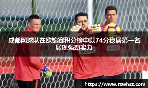 成都网球队在欧锦赛积分榜中以74分稳居第一名展现强劲实力
