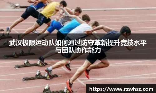 武汉极限运动队如何通过防守革新提升竞技水平与团队协作能力