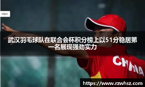 武汉羽毛球队在联合会杯积分榜上以51分稳居第一名展现强劲实力