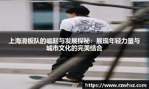 上海滑板队的崛起与发展探秘：展现年轻力量与城市文化的完美结合