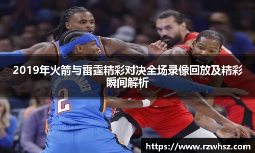 2019年火箭与雷霆精彩对决全场录像回放及精彩瞬间解析