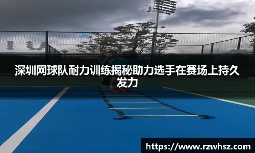 深圳网球队耐力训练揭秘助力选手在赛场上持久发力