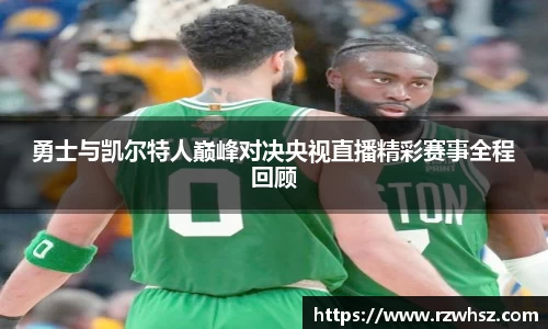 勇士与凯尔特人巅峰对决央视直播精彩赛事全程回顾